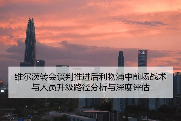 维尔茨转会谈判推进后利物浦中前场战术与人员升级路径分析与深度评估