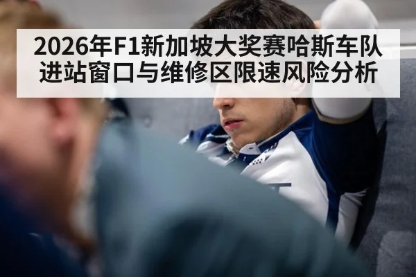 2026年F1新加坡大奖赛哈斯车队进站窗口与维修区限速风险分析